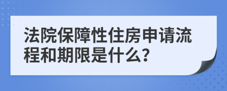 法院保障性住房申请流程和期限是什么？