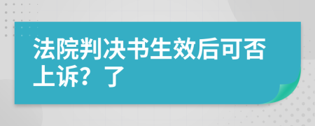 法院判决书生效后可否上诉？了