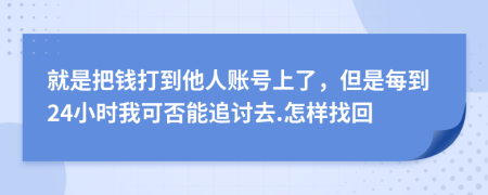 就是把钱打到他人账号上了，但是每到24小时我可否能追讨去.怎样找回