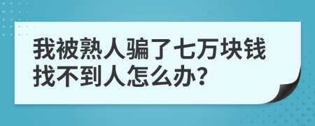 我被熟人骗了七万块钱找不到人怎么办？