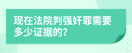 现在法院判强奸罪需要多少证据的？