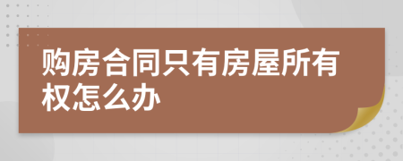 购房合同只有房屋所有权怎么办