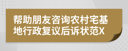 帮助朋友咨询农村宅基地行政复议后诉状范X