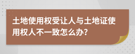 土地使用权受让人与土地证使用权人不一致怎么办？