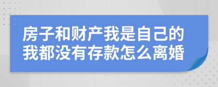 房子和财产我是自己的我都没有存款怎么离婚