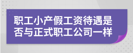 职工小产假工资待遇是否与正式职工公司一样