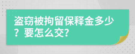 盗窃被拘留保释金多少？要怎么交？