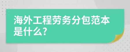 海外工程劳务分包范本是什么?