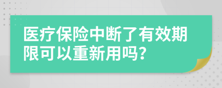 医疗保险中断了有效期限可以重新用吗？