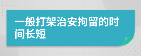 一般打架治安拘留的时间长短