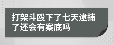 打架斗殴下了七天逮捕了还会有案底吗