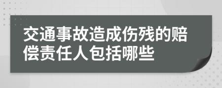 交通事故造成伤残的赔偿责任人包括哪些