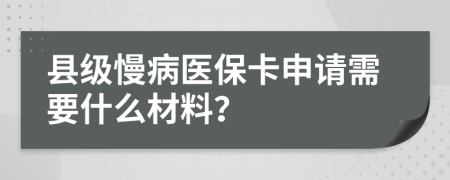 县级慢病医保卡申请需要什么材料？