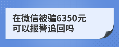 在微信被骗6350元可以报警追回吗