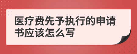 医疗费先予执行的申请书应该怎么写