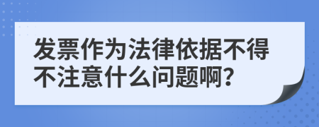 发票作为法律依据不得不注意什么问题啊？