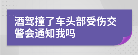 酒驾撞了车头部受伤交警会通知我吗