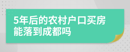 5年后的农村户口买房能落到成都吗