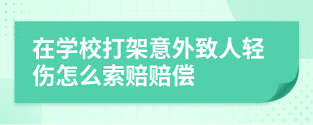在学校打架意外致人轻伤怎么索赔赔偿