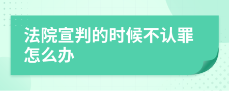 法院宣判的时候不认罪怎么办