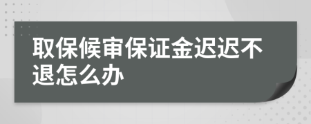 取保候审保证金迟迟不退怎么办