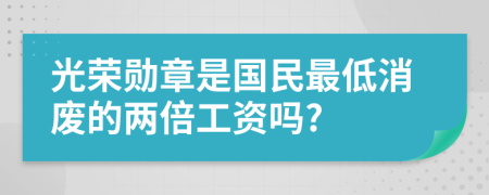 光荣勋章是国民最低消废的两倍工资吗?