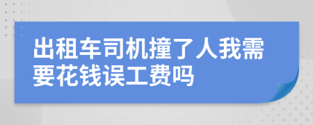 出租车司机撞了人我需要花钱误工费吗