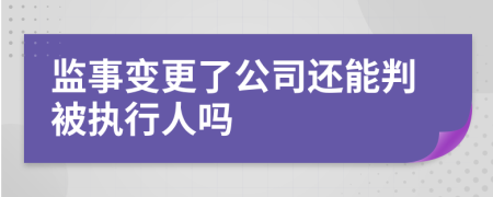 监事变更了公司还能判被执行人吗