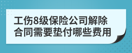 工伤8级保险公司解除合同需要垫付哪些费用