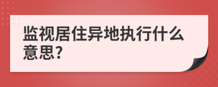 监视居住异地执行什么意思?