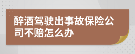 醉酒驾驶出事故保险公司不赔怎么办