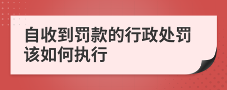 自收到罚款的行政处罚该如何执行