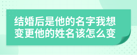 结婚后是他的名字我想变更他的姓名该怎么变