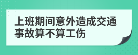 上班期间意外造成交通事故算不算工伤