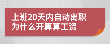 上班20天内自动离职为什么开算算工资