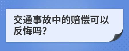 交通事故中的赔偿可以反悔吗？