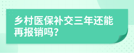 乡村医保补交三年还能再报销吗？