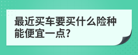 最近买车要买什么险种能便宜一点?