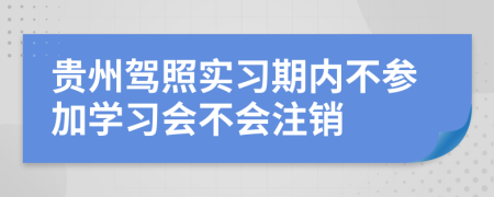 贵州驾照实习期内不参加学习会不会注销