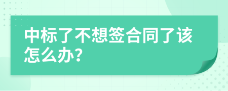 中标了不想签合同了该怎么办？