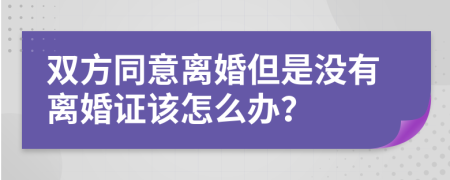 双方同意离婚但是没有离婚证该怎么办？