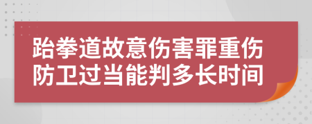 跆拳道故意伤害罪重伤防卫过当能判多长时间