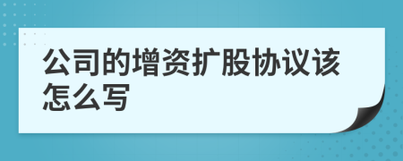 公司的增资扩股协议该怎么写