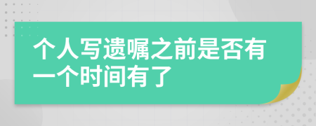 个人写遗嘱之前是否有一个时间有了