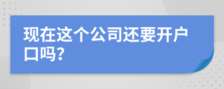 现在这个公司还要开户口吗？