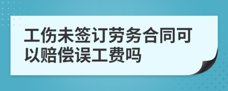 工伤未签订劳务合同可以赔偿误工费吗