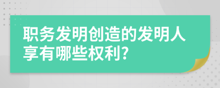 职务发明创造的发明人享有哪些权利?