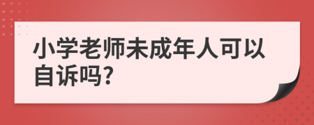 小学老师未成年人可以自诉吗?