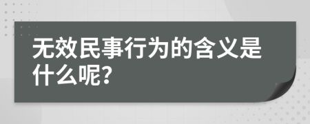 无效民事行为的含义是什么呢？