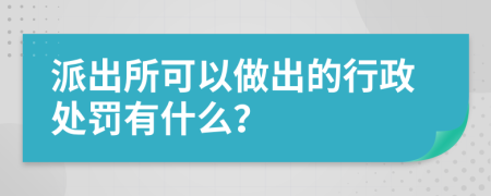 派出所可以做出的行政处罚有什么？